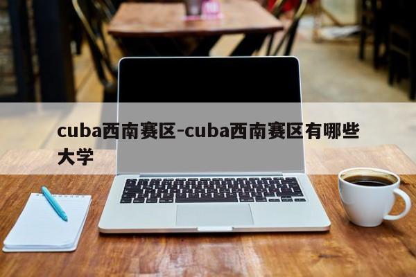 cuba西南赛区-cuba西南赛区有哪些大学