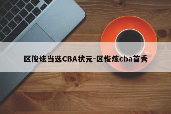 区俊炫当选CBA状元-区俊炫cba首秀