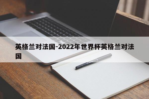 英格兰对法国-2022年世界杯英格兰对法国