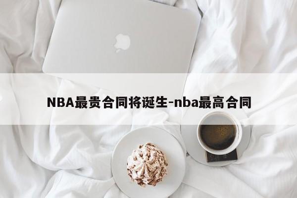 NBA最贵合同将诞生-nba最高合同